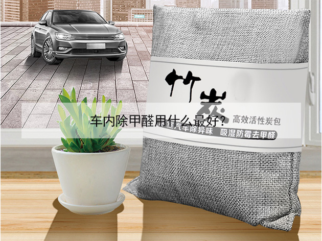 車內除甲醛用什么最好? 車內除甲醛用什么最好?